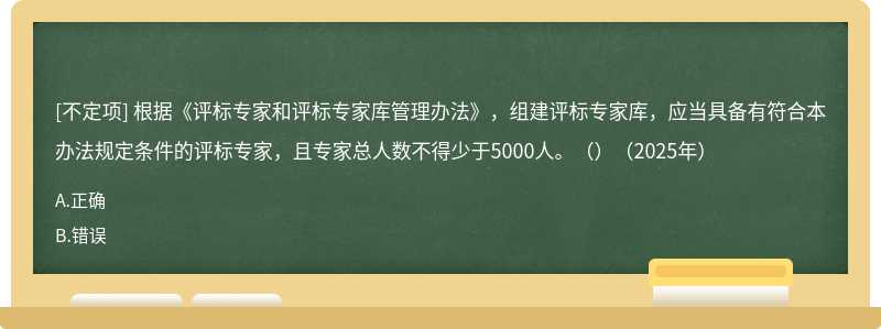 根据《评标专家和评标专家库管理办法》，组建评标专家库，应当具备有符合本办法规定条件的评标专家，且专家总人数不得少于5000人。（）（2025年）