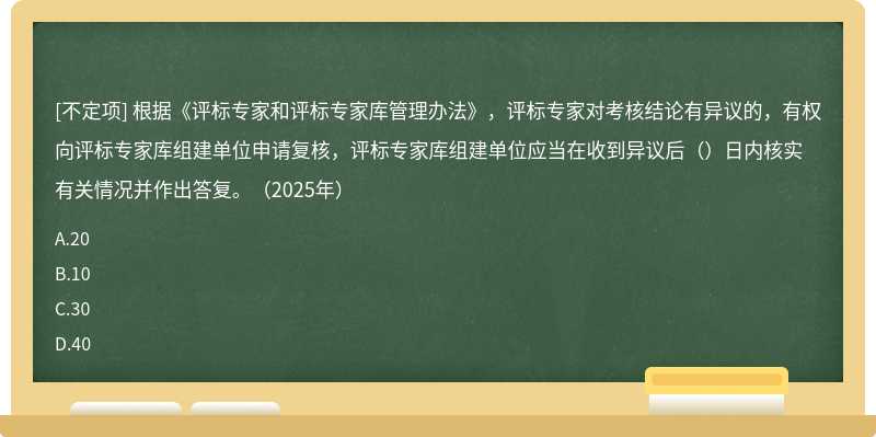 根据《评标专家和评标专家库管理办法》，评标专家对考核结论有异议的，有权向评标专家库组建单位申请复核，评标专家库组建单位应当在收到异议后（）日内核实有关情况并作出答复。（2025年）