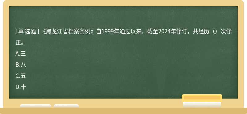 《黑龍江省檔案條例》自1999年通過以來，截至2024年修訂，共經(jīng)歷（）次修正。A.三B.八C.五D.十