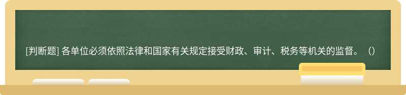 各單位必須依照法律和國家有關規定接受財政、審計、稅務等機關的監督。（）