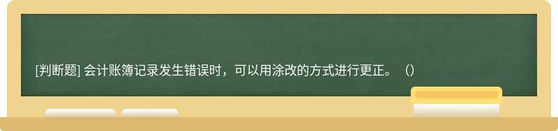 會計賬簿記錄發(fā)生錯誤時，可以用涂改的方式進(jìn)行更正。（）