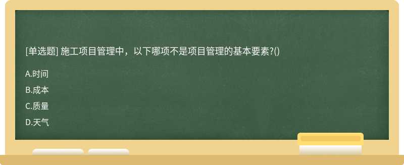 施工项目管理中，以下哪项不是项目管理的基本要素?()