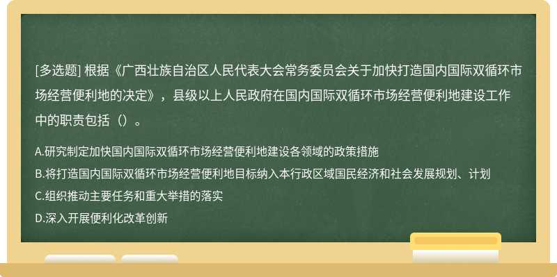 根據(jù)《廣西壯族自治區(qū)人民代表大會常務(wù)委員會關(guān)于加快打造國內(nèi)國際雙循環(huán)市場經(jīng)營便利地的決定》，縣級以上人民政府在國內(nèi)國際雙循環(huán)市場經(jīng)營便利地建設(shè)工作中的職責包括（）。