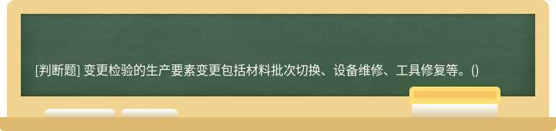 變更檢驗(yàn)的生產(chǎn)要素變更包括材料批次切換、設(shè)備維修、工具修復(fù)等。()