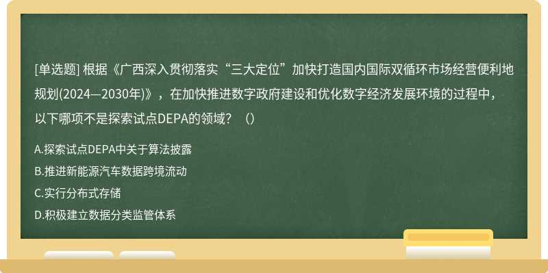 根據(jù)《廣西深入貫徹落實(shí)“三大定位”加快打造國(guó)內(nèi)國(guó)際雙循環(huán)市場(chǎng)經(jīng)營(yíng)便利地規(guī)劃(2024—2030年)》，在加快推進(jìn)數(shù)字政府建設(shè)和優(yōu)化數(shù)字經(jīng)濟(jì)發(fā)展環(huán)境的過程中，以下哪項(xiàng)不是探索試點(diǎn)DEPA的領(lǐng)域？（）