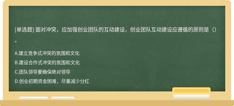 面對沖突，應加強創業團隊的互動建設，創業團隊互動建設應遵循的原則是（）。