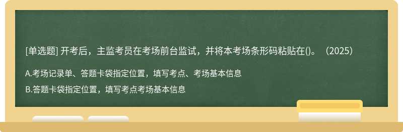 開考后，主監(jiān)考員在考場前臺(tái)監(jiān)試，并將本考場條形碼粘貼在()。（2025）