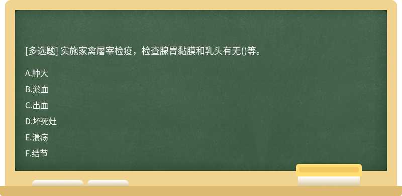 实施家禽屠宰检疫，检查腺胃黏膜和乳头有无()等。