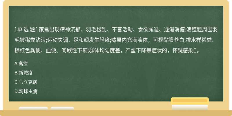 家禽出现精神沉郁、羽毛松乱、不喜活动、食欲减退、逐渐消瘦;泄殖腔周围羽毛被稀粪沾污;运动失调、足和翅发生轻瘫;嗉囊内充满液体，可视黏膜苍白;排水样稀粪、棕红色粪便、血便、间歇性下痢;群体均匀度差，产蛋下降等症状的，怀疑感染()。