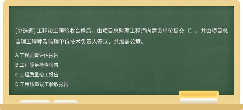 工程竣工预验收合格后，由项目总监理工程师向建设单位提交（），并由项目总监理工程师及监理单位技术负责人签认，并加盖公章。