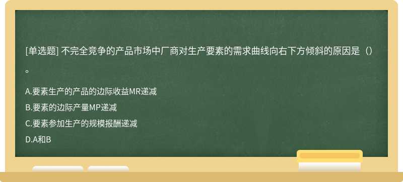 不完全競爭的產品市場中廠商對生產要素的需求曲線向右下方傾斜的原因是（）。