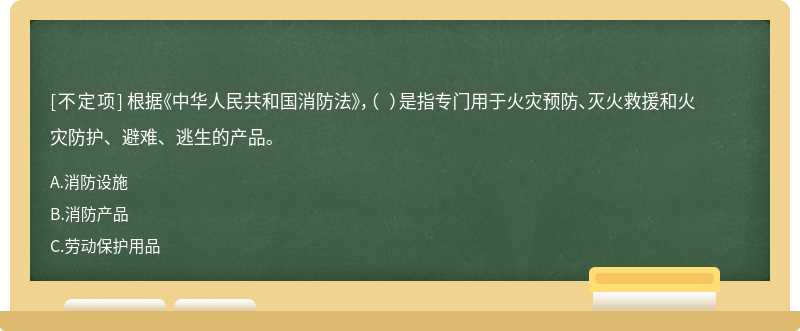 根據(jù)《中華人民共和國消防法》，（ ）是指專門用于火災(zāi)預(yù)防、滅火救援和火災(zāi)防護、避難、逃生的產(chǎn)品。