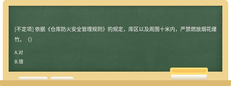 依據(jù)《倉庫防火安全管理規(guī)則》的規(guī)定，庫區(qū)以及周圍十米內(nèi)，嚴(yán)禁燃放煙花爆竹。（）