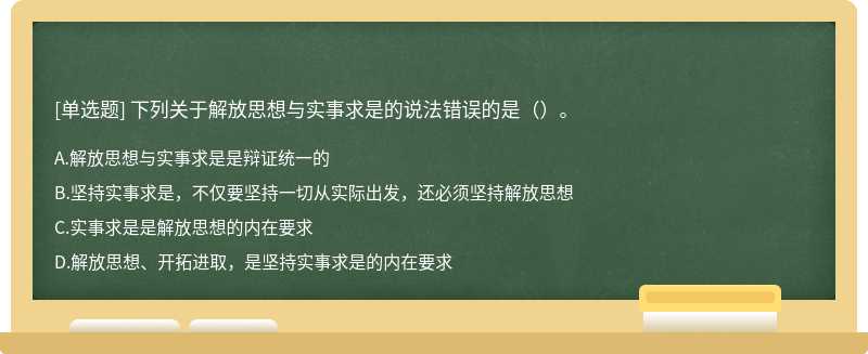 下列关于解放思想与实事求是的说法错误的是（）。