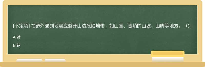 在野外遇到地震應(yīng)避開(kāi)山邊危險(xiǎn)地帶，如山崖、陡峭的山坡、山腳等地方。（）