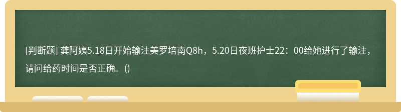龚阿姨5.18日开始输注美罗培南Q8h，5.20日夜班护士22：00给她进行了输注，请问给药时间是否正确。()