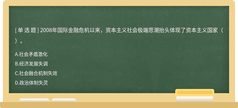 2008年国际金融危机以来，资本主义社会极端思潮抬头体现了资本主义国家（）。