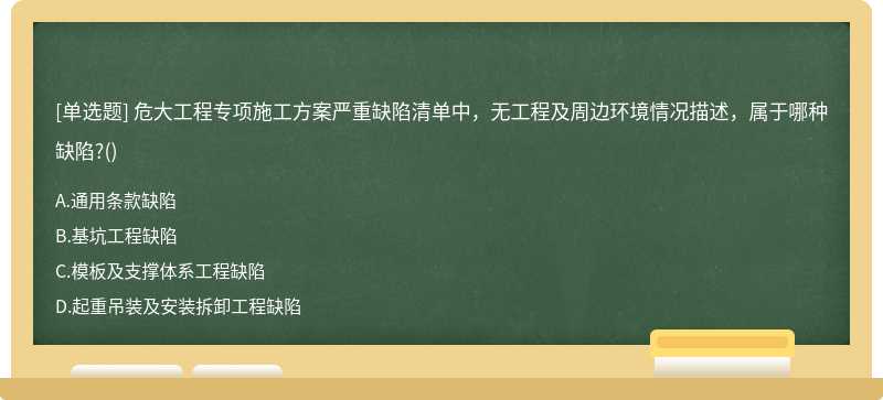 危大工程專項(xiàng)施工方案嚴(yán)重缺陷清單中，無工程及周邊環(huán)境情況描述，屬于哪種缺陷?()