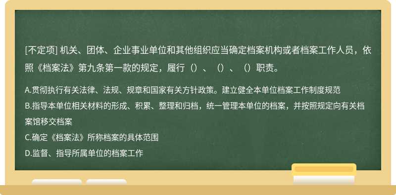 機關、團體、企業(yè)事業(yè)單位和其他組織應當確定檔案機構(gòu)或者檔案工作人員，依照《檔案法》第九條第一款的規(guī)定，履行（）、（）、（）職責。