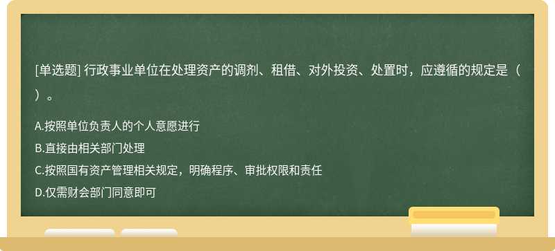 行政事業(yè)單位在處理資產(chǎn)的調(diào)劑、租借、對外投資、處置時，應(yīng)遵循的規(guī)定是（   ）。