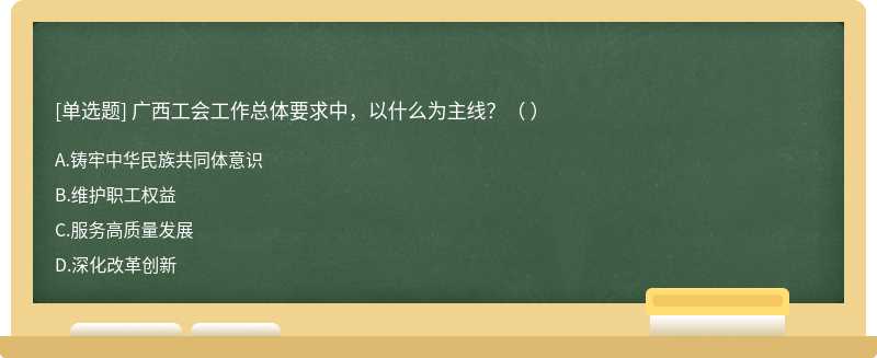 广西工会工作总体要求中，以什么为主线？（ ）