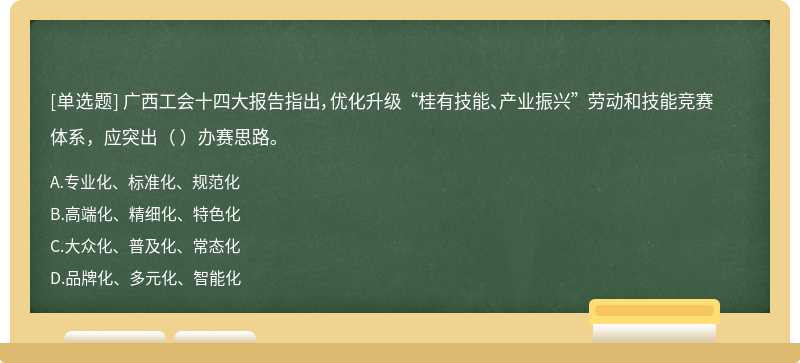 广西工会十四大报告指出，优化升级 “桂有技能、产业振兴” 劳动和技能竞赛体系，应突出（ ）办赛思路。