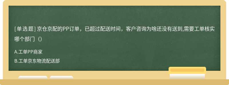 京仓京配的PP订单，已超过配送时间，客户咨询为啥还没有送到,需要工单核实哪个部门（）