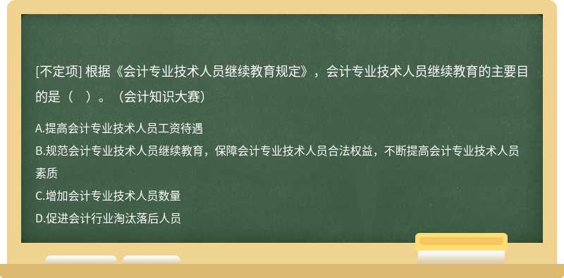 根據《會計專業技術人員繼續教育規定》，會計專業技術人員繼續教育的主要目的是（　）。（會計知識大賽）