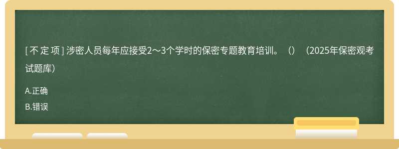 涉密人員每年應接受2～3個學時的保密專題教育培訓。（）（2025年保密觀考試題庫）