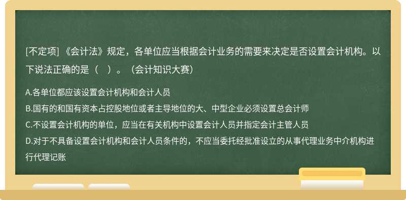 《會計法》規定，各單位應當根據會計業務的需要來決定是否設置會計機構。以下說法正確的是（　）。（會計知識大賽）