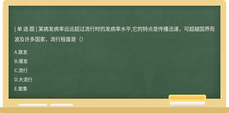 某病发病率远远超过流行时的发病率水平,它的特点是传播迅速，可超越国界而波及许多国家，流行程度是（）