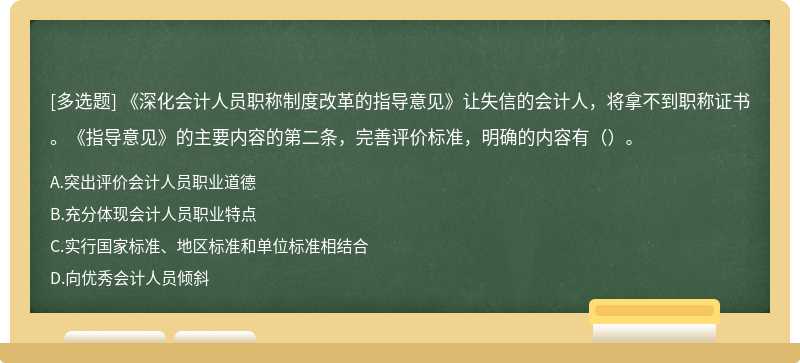 《深化会计人员职称制度改革的指导意见》让失信的会计人，将拿不到职称证书。《指导意见》的主要内容的第二条，完善评价标准，明确的内容有（）。