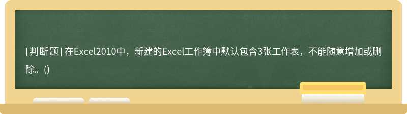 在Excel2010中，新建的Excel工作簿中默认包含3张工作表，不能随意增加或删除。()