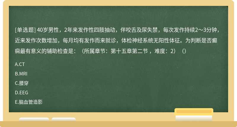 40歲男性，2年來發(fā)作性四肢抽動(dòng)，伴咬舌及尿失禁，每次發(fā)作持續(xù)2～3分鐘，近來發(fā)作次數(shù)增加，每月均有發(fā)作而來就診，體檢神經(jīng)系統(tǒng)無陽性體征。為判斷是否癲癇最有意義的輔助檢查是：（所屬章節(jié)：第十五章第二節(jié) ，難度：2）（）