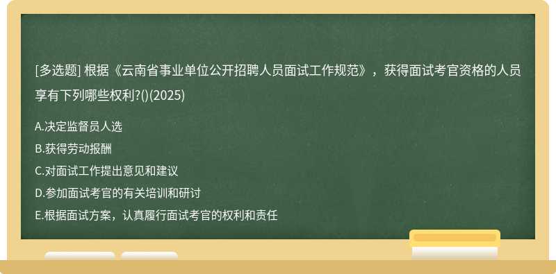 根据《云南省事业单位公开招聘人员面试工作规范》，获得面试考官资格的人员享有下列哪些权利?()(2025)