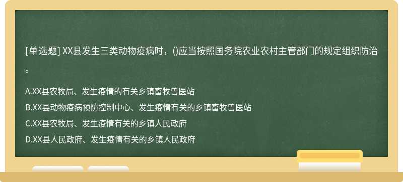 XX县发生三类动物疫病时，()应当按照国务院农业农村主管部门的规定组织防治。
