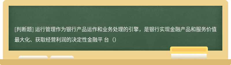 運行管理作為銀行產品運作和業務處理的引擎，是銀行實現金融產品和服務價值最大化、獲取經營利潤的決定性金融平 臺（）
