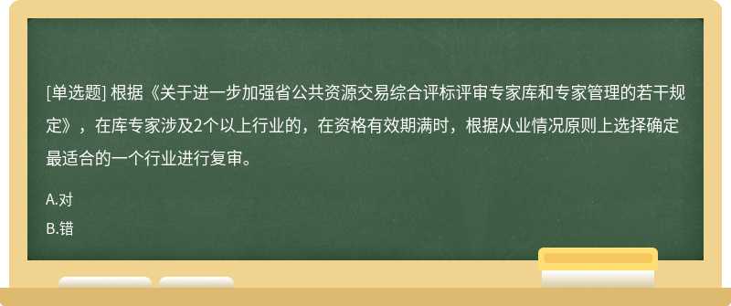 根據(jù)《關(guān)于進(jìn)一步加強(qiáng)省公共資源交易綜合評標(biāo)評審專家?guī)旌蛯＜夜芾淼娜舾梢?guī)定》，在庫專家涉及2個以上行業(yè)的，在資格有效期滿時，根據(jù)從業(yè)情況原則上選擇確定最適合的一個行業(yè)進(jìn)行復(fù)審。