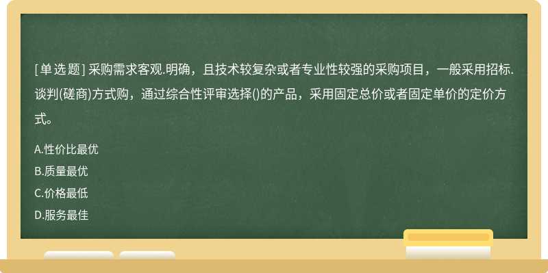 采購需求客觀.明確，且技術(shù)較復(fù)雜或者專業(yè)性較強的采購項目，一般采用招標.談判(磋商)方式購，通過綜合性評審選擇()的產(chǎn)品，采用固定總價或者固定單價的定價方式。