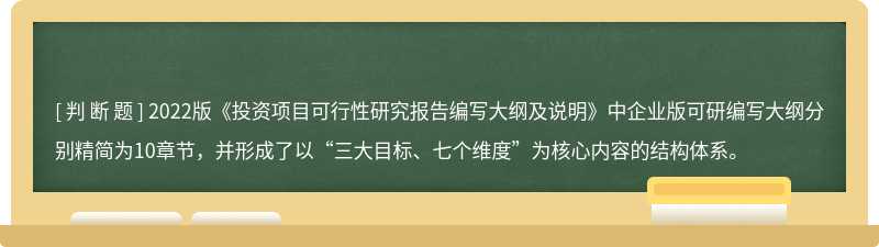 2022版《投资项目可行性研究报告编写大纲及说明》中企业版可研编写大纲分别精简为10章节，并形成了以“三大目标、七个维度”为核心内容的结构体系。