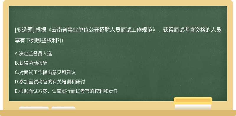 根據(jù)《云南省事業(yè)單位公開(kāi)招聘人員面試工作規(guī)范》，獲得面試考官資格的人員享有下列哪些權(quán)利?()