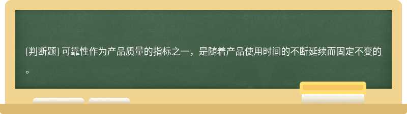 可靠性作为产品质量的指标之一，是随着产品使用时间的不断延续而固定不变的。