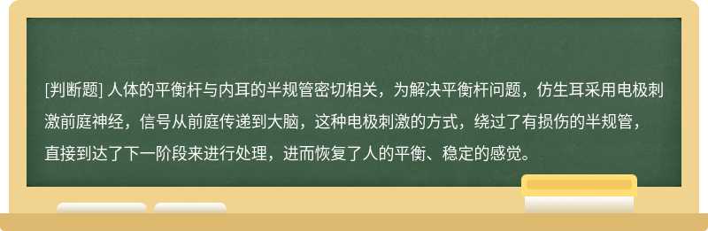 人体的平衡杆与内耳的半规管密切相关，为解决平衡杆问题，仿生耳采用电极刺激前庭神经，信号从前庭传递到大脑，这种电极刺激的方式，绕过了有损伤的半规管，直接到达了下一阶段来进行处理，进而恢复了人的平衡、稳定的感觉。