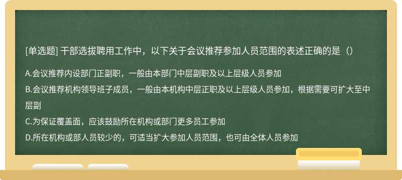 干部選拔聘用工作中，以下關(guān)于會(huì)議推薦參加人員范圍的表述正確的是（）