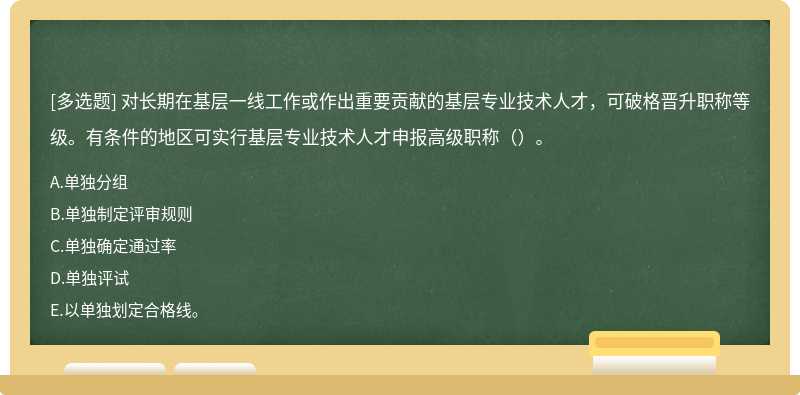 對(duì)長(zhǎng)期在基層一線(xiàn)工作或作出重要貢獻(xiàn)的基層專(zhuān)業(yè)技術(shù)人才，可破格晉升職稱(chēng)等級(jí)。有條件的地區(qū)可實(shí)行基層專(zhuān)業(yè)技術(shù)人才申報(bào)高級(jí)職稱(chēng)（）。
