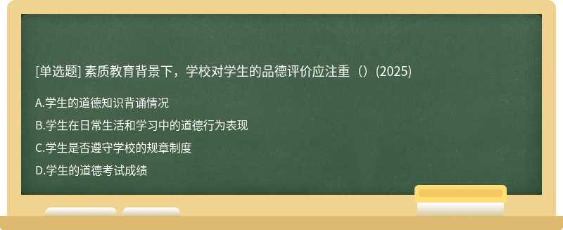 素质教育背景下，学校对学生的品德评价应注重（）(2025)