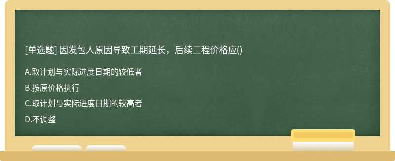 因发包人原因导致工期延长，后续工程价格应()