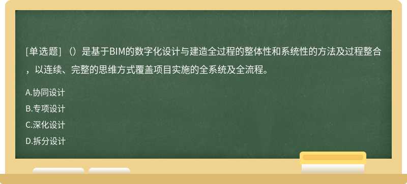 （）是基于BIM的数字化设计与建造全过程的整体性和系统性的方法及过程整合，以连续、完整的思维方式覆盖项目实施的全系统及全流程。