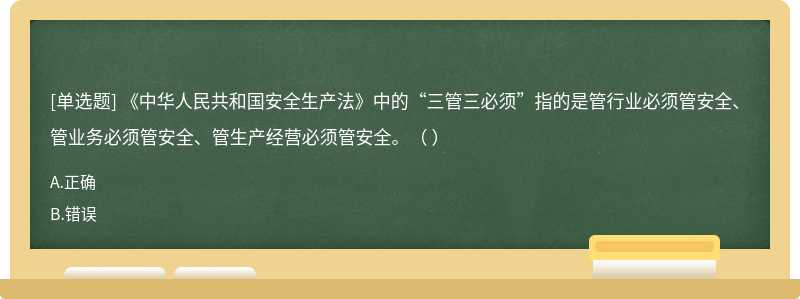 《中華人民共和國安全生產(chǎn)法》中的“三管三必須”指的是管行業(yè)必須管安全、管業(yè)務(wù)必須管安全、管生產(chǎn)經(jīng)營必須管安全。（ ）