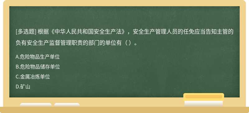 根據(jù)《中華人民共和國安全生產(chǎn)法》，安全生產(chǎn)管理人員的任免應當告知主管的負有安全生產(chǎn)監(jiān)督管理職責的部門的單位有（ ）。